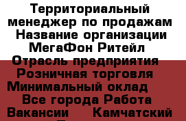 Территориальный менеджер по продажам › Название организации ­ МегаФон Ритейл › Отрасль предприятия ­ Розничная торговля › Минимальный оклад ­ 1 - Все города Работа » Вакансии   . Камчатский край,Петропавловск-Камчатский г.